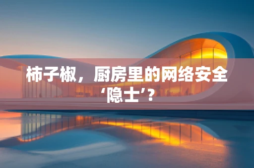 柿子椒，厨房里的网络安全‘隐士’？