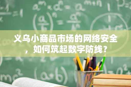 义乌小商品市场的网络安全，如何筑起数字防线？
