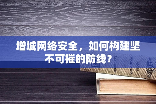 增城网络安全，如何构建坚不可摧的防线？