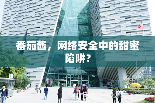 番茄酱，网络安全中的甜蜜陷阱？