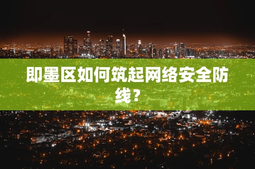 即墨区如何筑起网络安全防线？