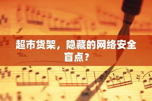 超市货架，隐藏的网络安全盲点？