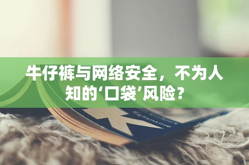 牛仔裤与网络安全，不为人知的‘口袋’风险？