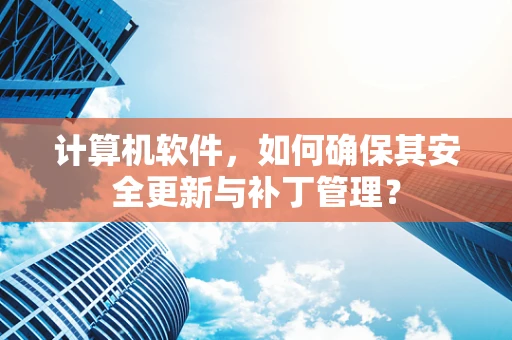 计算机软件，如何确保其安全更新与补丁管理？