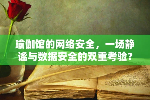 瑜伽馆的网络安全，一场静谧与数据安全的双重考验？