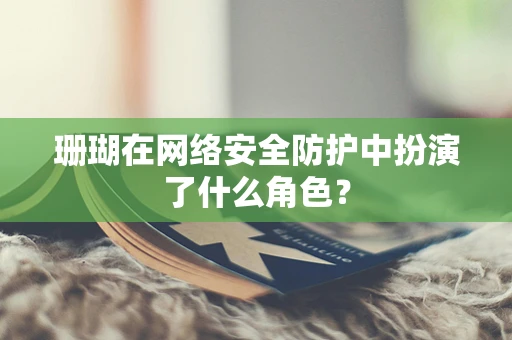珊瑚在网络安全防护中扮演了什么角色？
