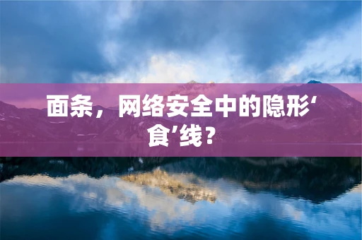 面条，网络安全中的隐形‘食’线？