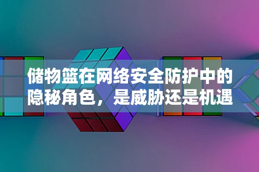 储物篮在网络安全防护中的隐秘角色，是威胁还是机遇？