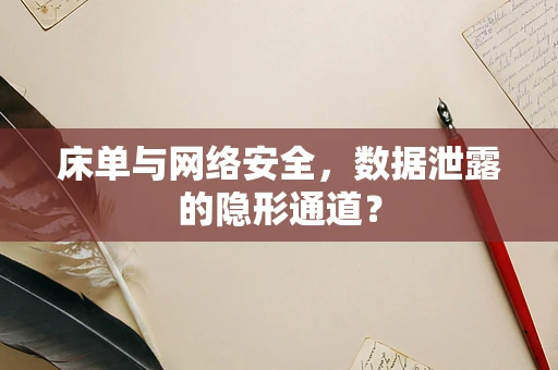 床单与网络安全，数据泄露的隐形通道？