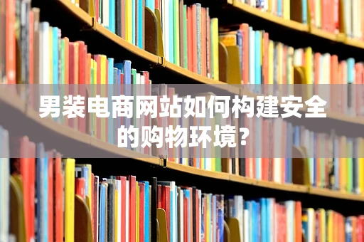 男装电商网站如何构建安全的购物环境？