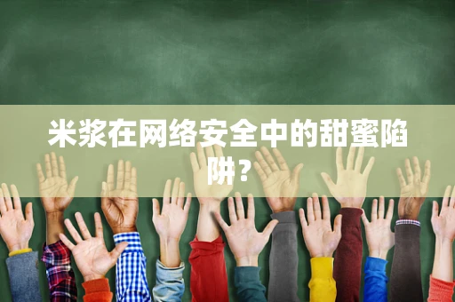 米浆在网络安全中的甜蜜陷阱？