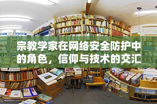 宗教学家在网络安全防护中的角色，信仰与技术的交汇点？