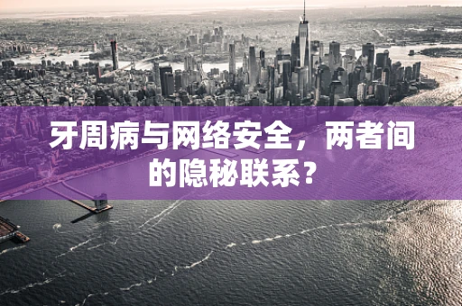 牙周病与网络安全，两者间的隐秘联系？
