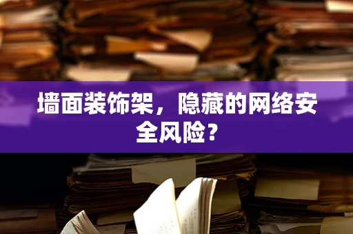 墙面装饰架，隐藏的网络安全风险？