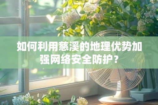 如何利用慈溪的地理优势加强网络安全防护？