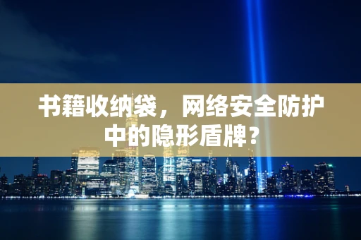 书籍收纳袋，网络安全防护中的隐形盾牌？