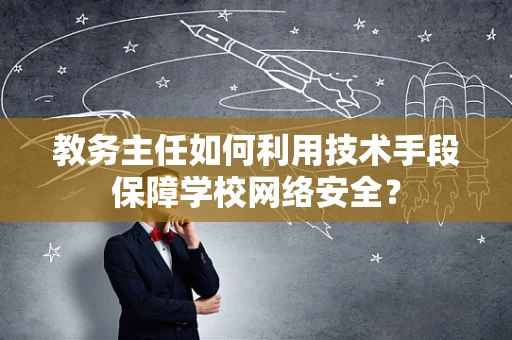 教务主任如何利用技术手段保障学校网络安全？