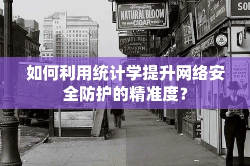 如何利用统计学提升网络安全防护的精准度？