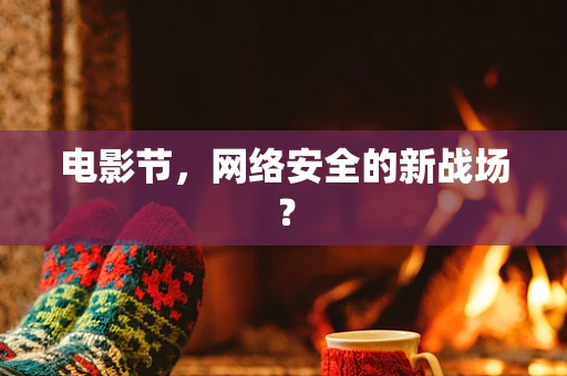 电影节，网络安全的新战场？