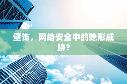 壁饰，网络安全中的隐形威胁？