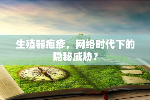 生殖器疱疹，网络时代下的隐秘威胁？