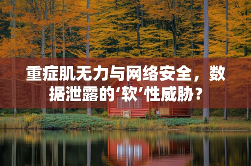 重症肌无力与网络安全，数据泄露的‘软’性威胁？