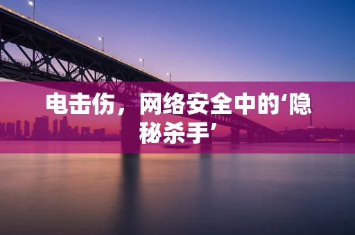 电击伤，网络安全中的‘隐秘杀手’
