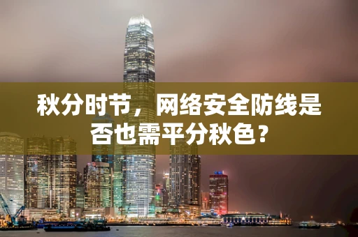 秋分时节，网络安全防线是否也需平分秋色？