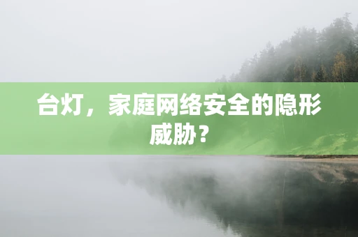 台灯，家庭网络安全的隐形威胁？
