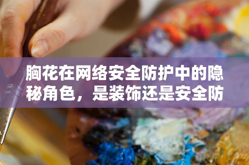 胸花在网络安全防护中的隐秘角色，是装饰还是安全防线？