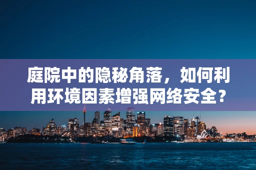 庭院中的隐秘角落，如何利用环境因素增强网络安全？