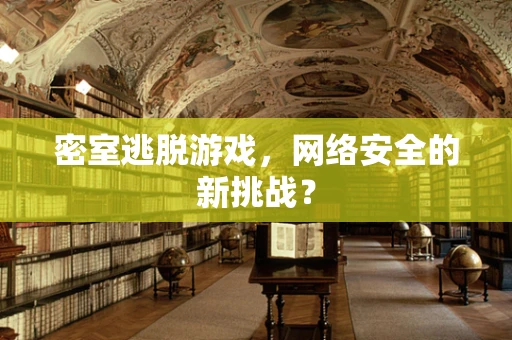 密室逃脱游戏，网络安全的新挑战？