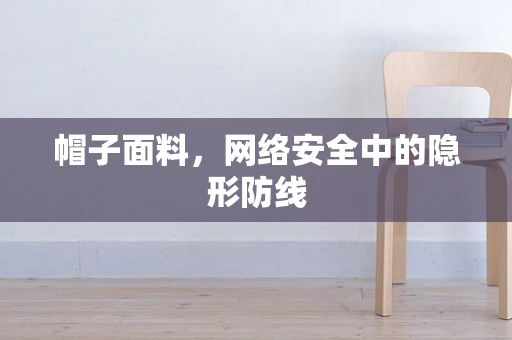 帽子面料，网络安全中的隐形防线