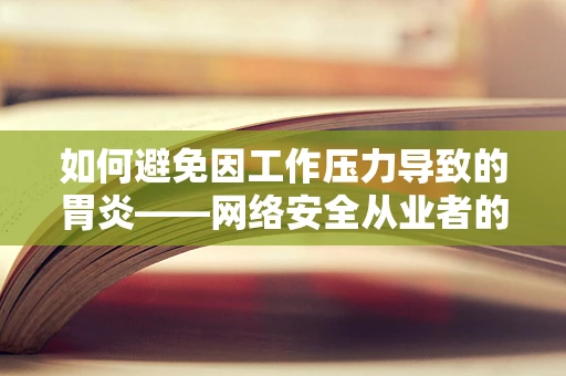 如何避免因工作压力导致的胃炎——网络安全从业者的健康警钟？