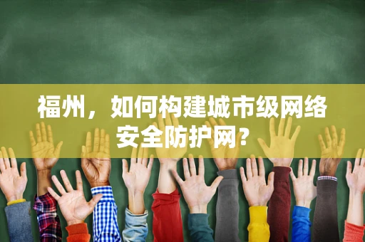 福州，如何构建城市级网络安全防护网？
