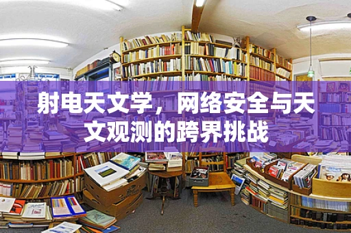 射电天文学，网络安全与天文观测的跨界挑战