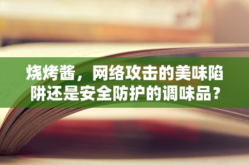 烧烤酱，网络攻击的美味陷阱还是安全防护的调味品？