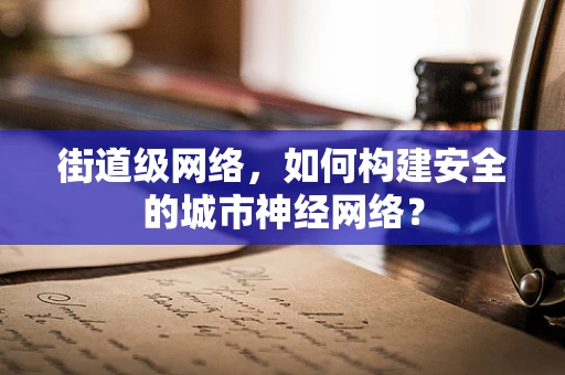 街道级网络，如何构建安全的城市神经网络？