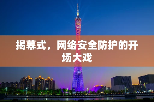 揭幕式，网络安全防护的开场大戏