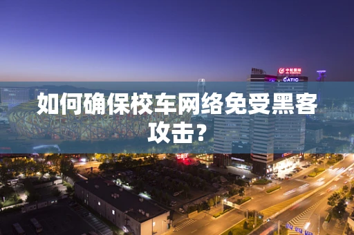 如何确保校车网络免受黑客攻击？