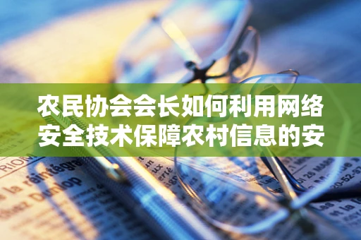 农民协会会长如何利用网络安全技术保障农村信息的安全流通？