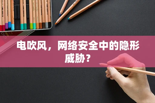 电吹风，网络安全中的隐形威胁？
