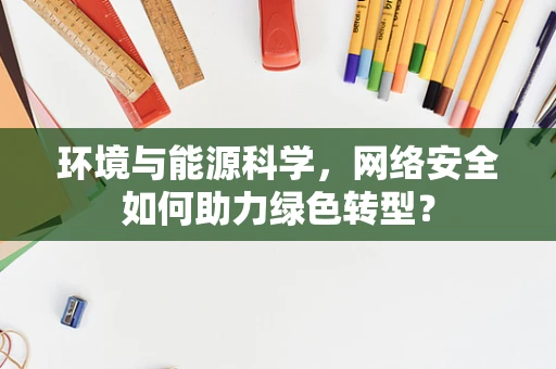 环境与能源科学，网络安全如何助力绿色转型？