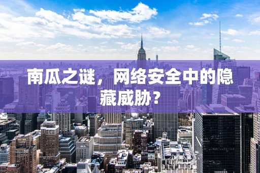 南瓜之谜，网络安全中的隐藏威胁？