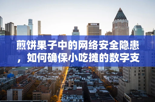 煎饼果子中的网络安全隐患，如何确保小吃摊的数字支付安全？