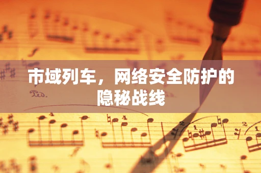 市域列车，网络安全防护的隐秘战线