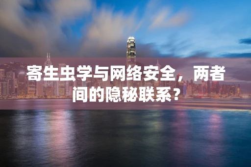 寄生虫学与网络安全，两者间的隐秘联系？