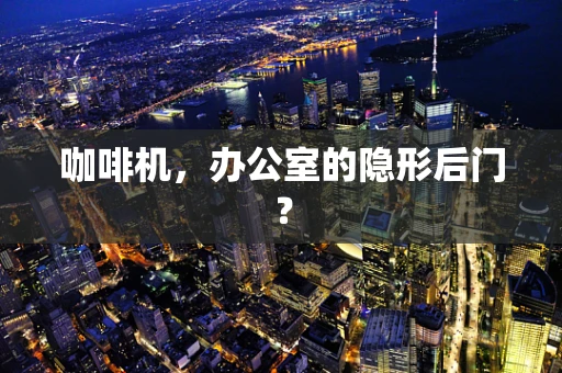 咖啡机，办公室的隐形后门？