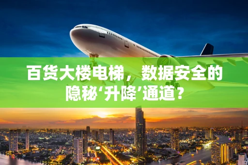 百货大楼电梯，数据安全的隐秘‘升降’通道？