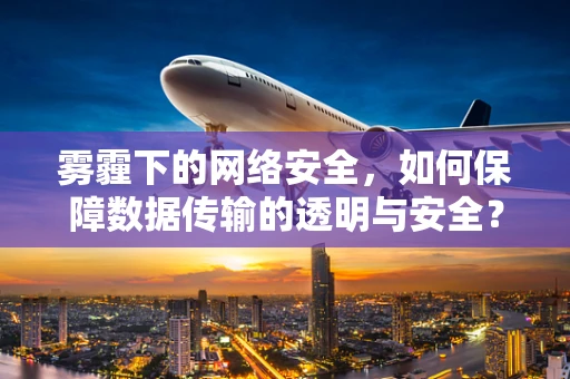 雾霾下的网络安全，如何保障数据传输的透明与安全？